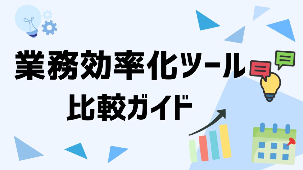 業務効率化ツールの比較ガイド！おすすめツールと導入ポイントの完全ガイド