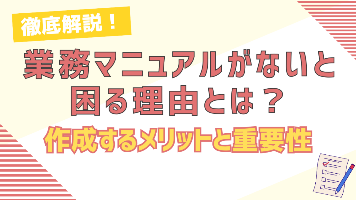 業務マニュアルが会社にないと困る理由は？作成するメリットと重要性を徹底解説！