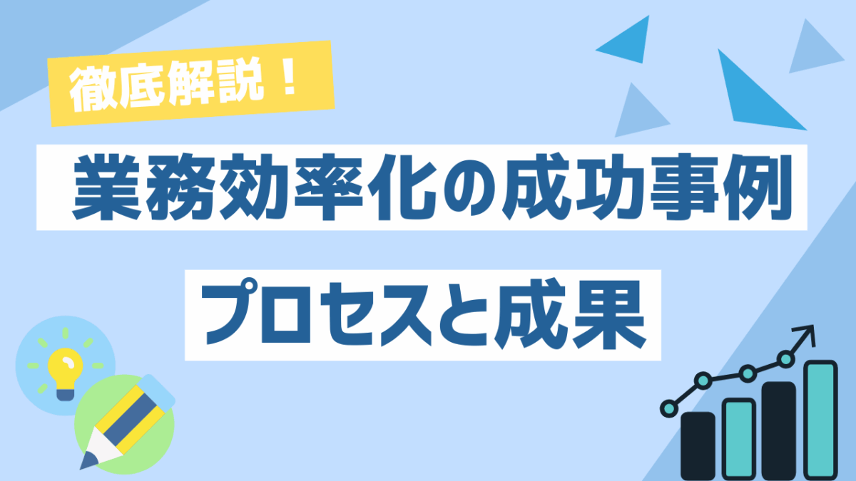 業務効率化の成功事例｜プロセスと成果を徹底解説！
