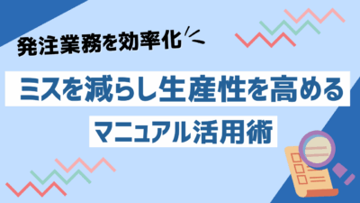 発注業務を効率化！ミスを減らし生産性を高めるマニュアル活用術