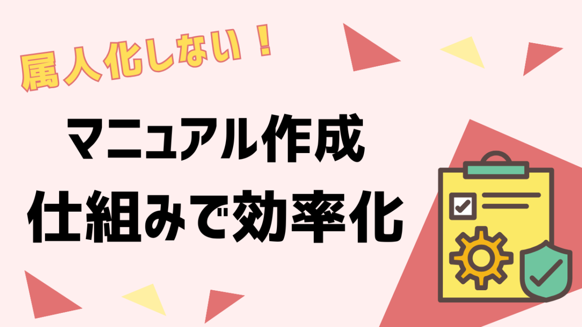 もう属人化しない！マニュアル作成・運用・管理を仕組みで一気に効率化する方法