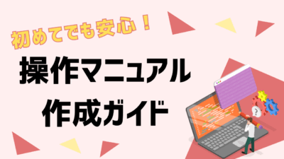 操作マニュアル作成ガイド!はじめてでも安心、実践で使えるマニュアルの作り方