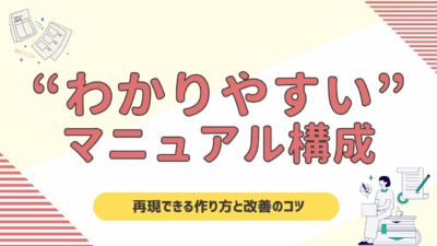 【完全ガイド】わかりやすいマニュアルの構成とは？誰でも再現できる作り方と改善のコツを解説！