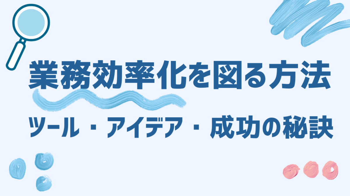 業務効率化を図る方法とは？今すぐ使えるツール・アイデア・成功の秘訣