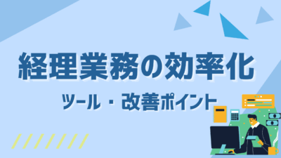 経理業務の業務効率を劇的に上げる方法とは？ツール・改善ポイントまで徹底解説！