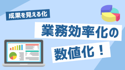 業務効率化は“数値化”から始まる！成果を見える化する方法と実践ステップ