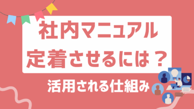 社内マニュアルを定着化させるには？活用される仕組みと成功のポイントを解説