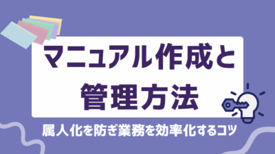 マニュアル作成と管理方法を徹底解説！属人化を防ぎ業務を効率化するコツ