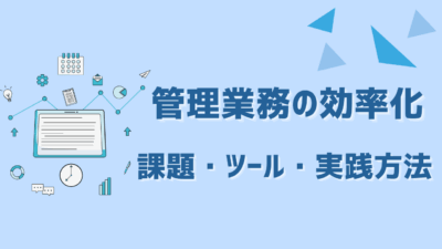 管理業務を効率化するには？課題・ツール・実践方法を徹底解説！【担当者必見】