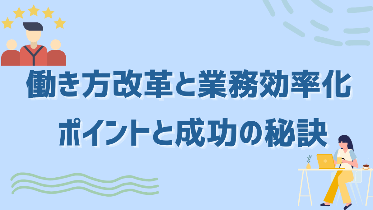 働き方改革と業務効率化はセットで進めよう｜企業が押さえるべきポイントと成功の秘訣