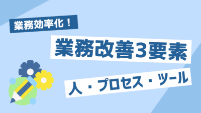 業務改善3要素とは？業務効率化を加速させる人・プロセス・ツールの活用法