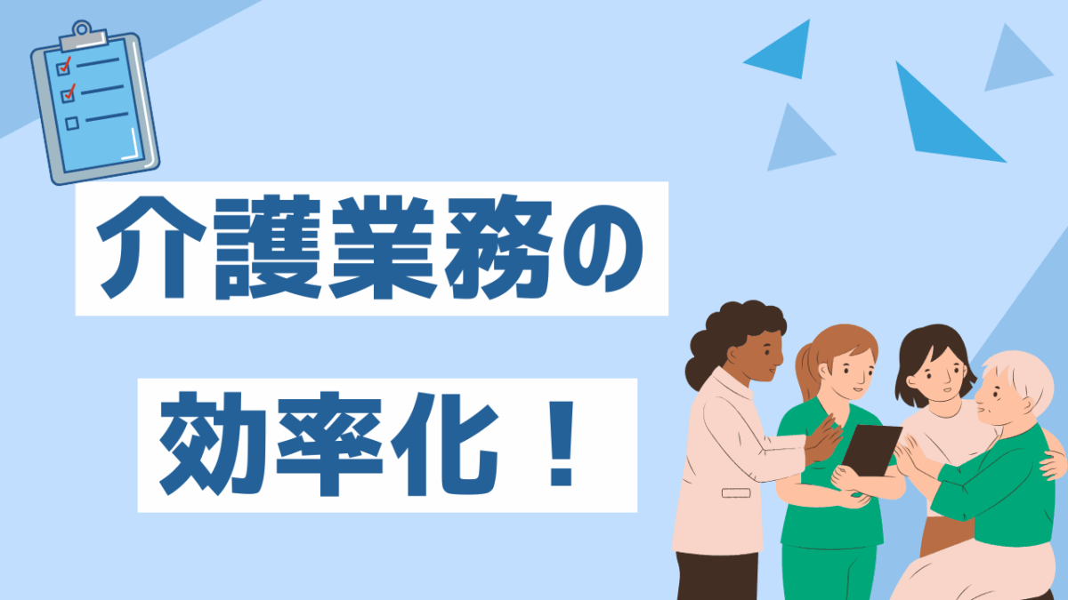 介護業務効率化の進め方とは？現場をラクにする仕組みとツールを徹底解説