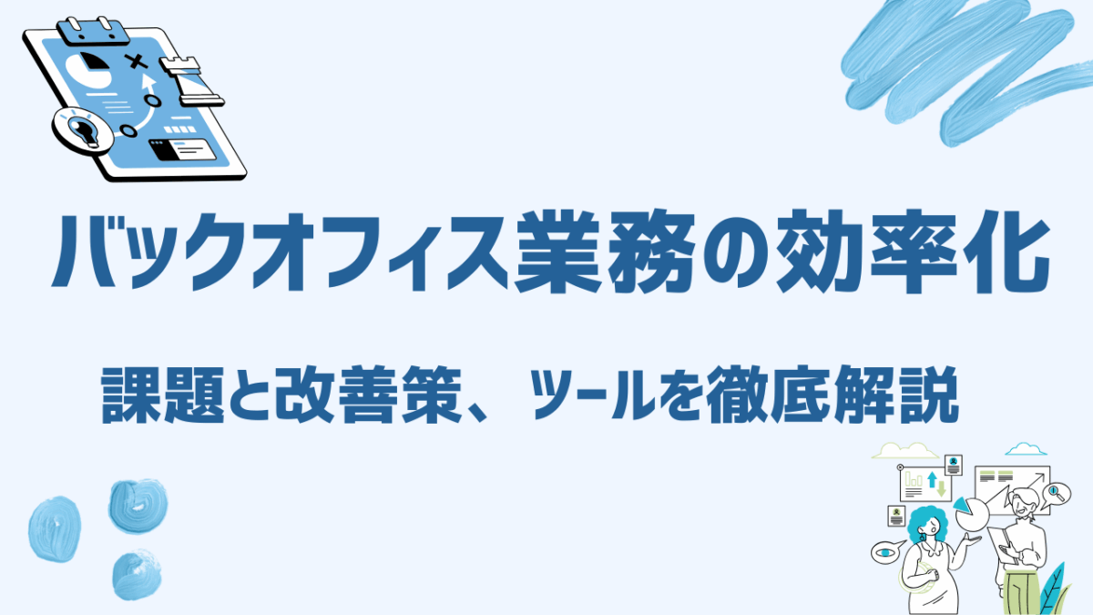 バックオフィス業務を効率化する方法とは？課題と改善策、ツールを徹底解説