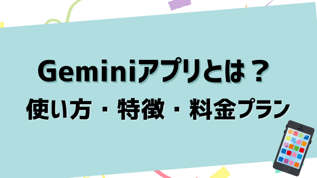 Geminiアプリとは？使い方・特徴・料金プランを徹底解説【ChatGPTとの違いも紹介】