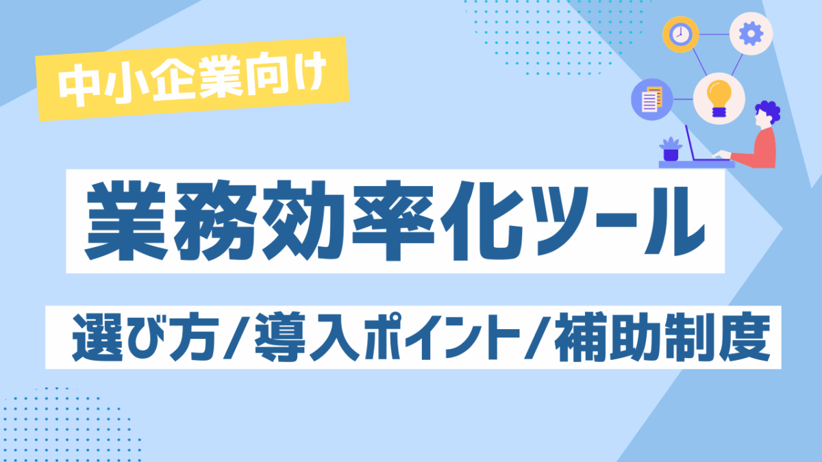 中小企業向け業務効率化ツールの選び方と導入のポイント＆活用すべき補助制度