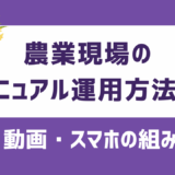農業現場のマニュアル運用方法！紙・動画・スマホを組み合わせて定着を図ろう
