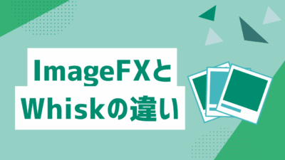 ImageFXとWhiskの違いを徹底比較！Googleの最新画像生成AIを用途別に解説