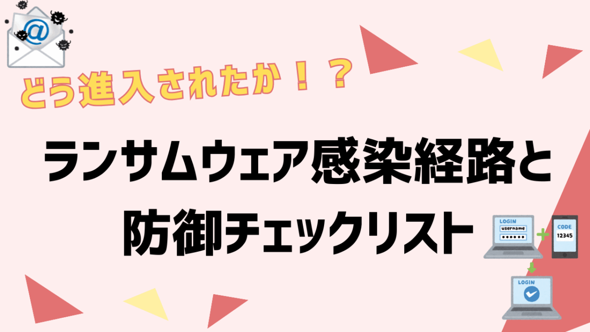 ランサムウェアに“どう侵入されたのか”を知る！最新のランサムウェア感染経路と防御チェックリスト