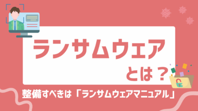 ランサムウェアとは？仕組み・被害・対策をわかりやすく解説！まず整備すべきは「ランサムウェアマニュアル」