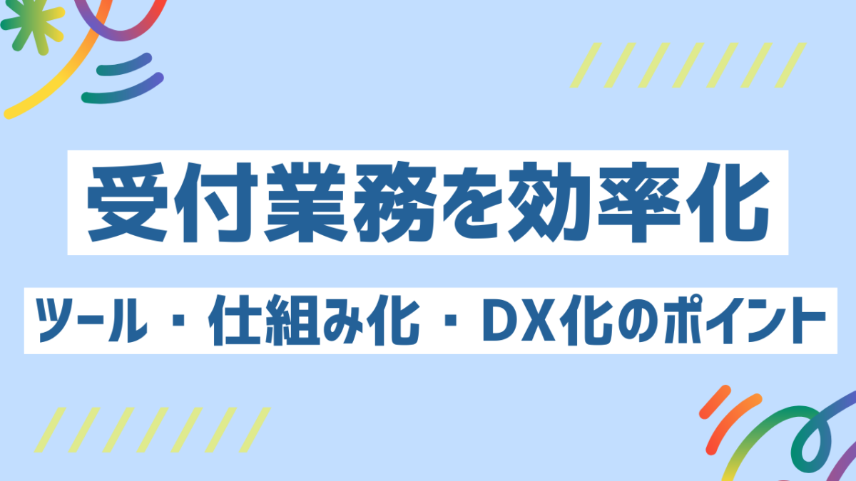 受付業務を効率化する方法10選！ツール・仕組み化・DX化のポイントを徹底解説