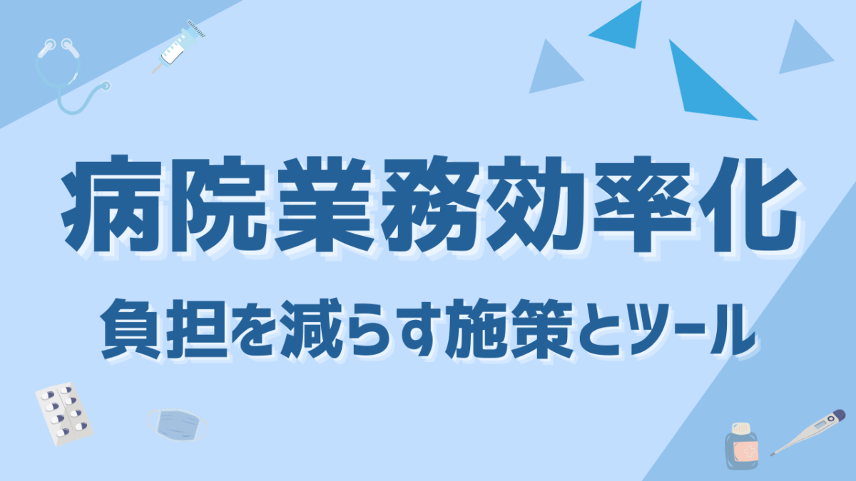 病院業務効率化の決定版！事務・看護・受付の負担を減らす施策とツールをまとめて紹介