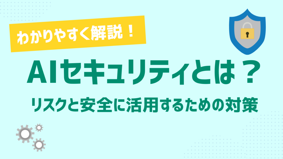AIセキュリティとは？企業が押さえるべきリスクと安全に活用するための対策をわかりやすく解説