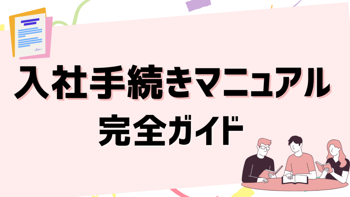 入社手続きマニュアル完全ガイド｜必要な手続き・よくある項目・作成のポイントを解説
