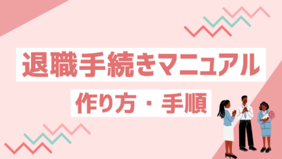 退職手続きマニュアルの作り方｜属人化を防ぎ業務を効率化する手順をわかりやすく解説