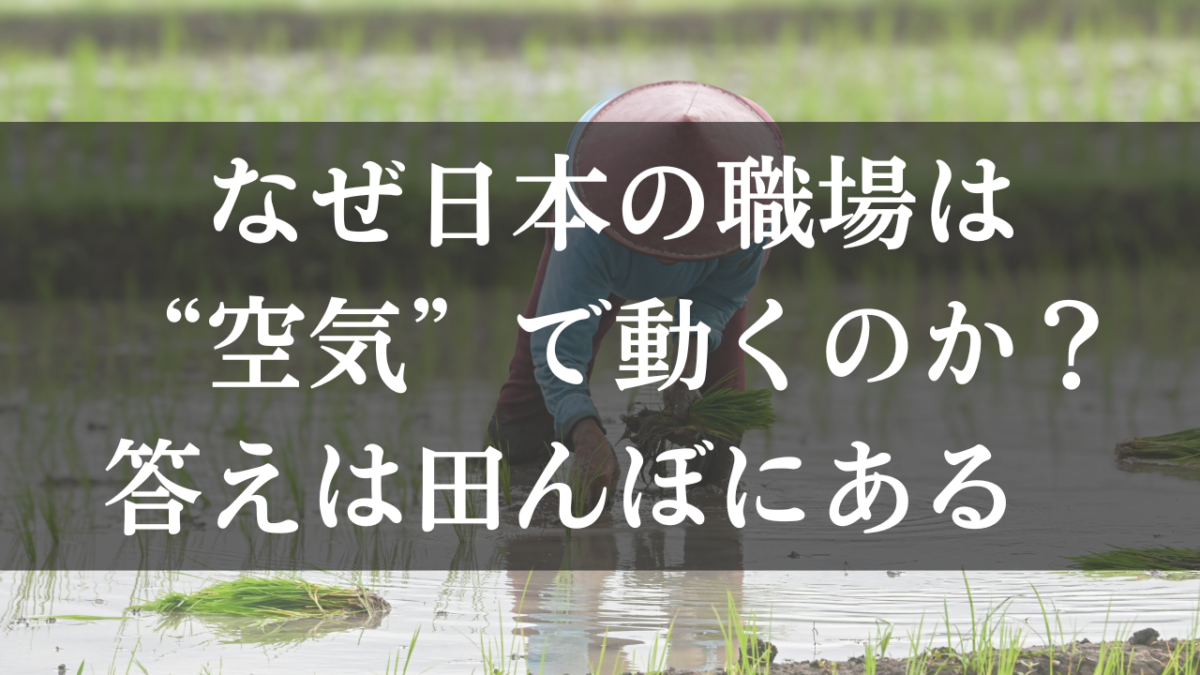 なぜ日本の職場は“空気”で動くのか？答えは田んぼにある