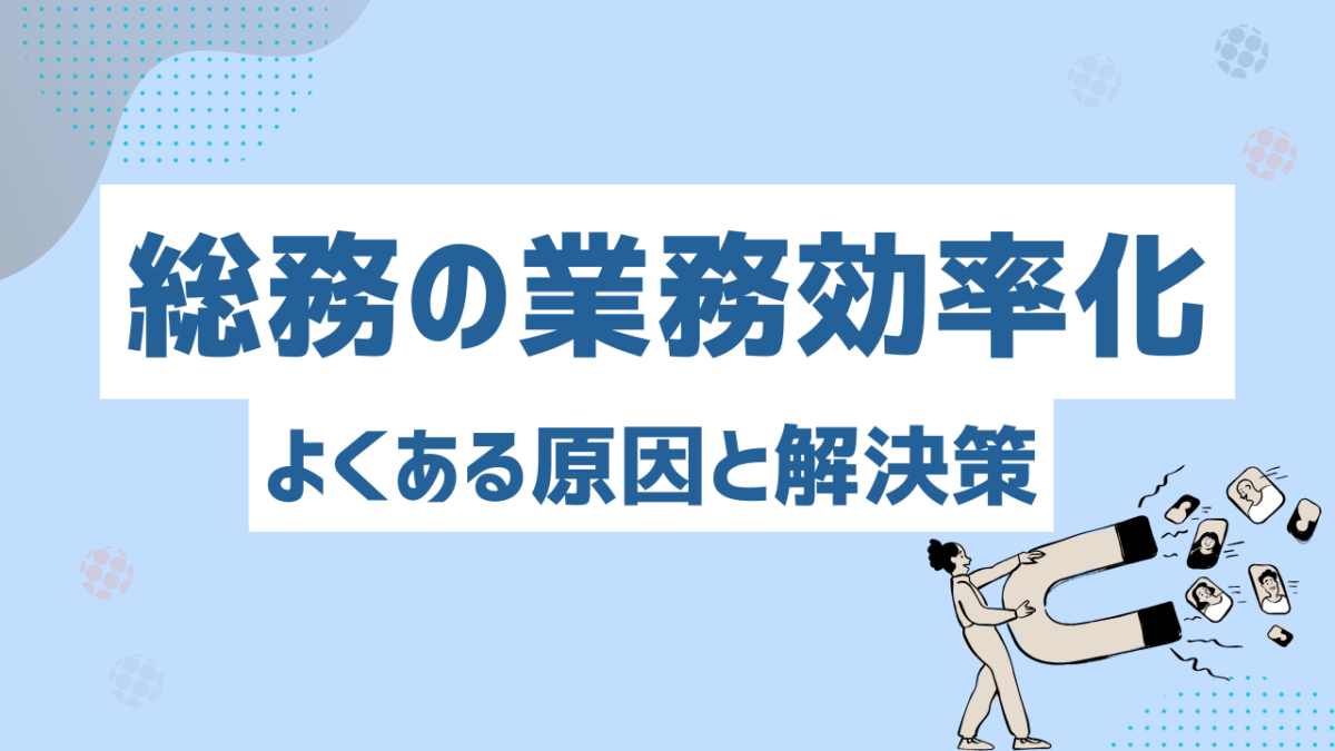 総務の業務効率化における課題とは？よくある原因と解決策をわかりやすく解説！