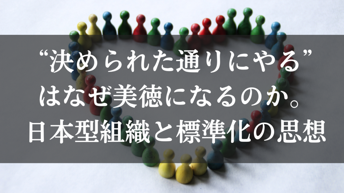 “決められた通りにやる”はなぜ美徳になるのか。日本型組織と標準化の思想