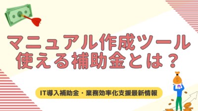 マニュアル作成ツールに使える補助金とは？IT導入補助金・業務効率化支援の最新情報まとめ