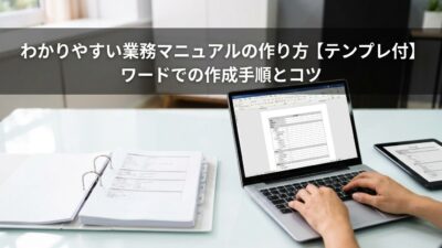 わかりやすい業務マニュアルの作り方！【テンプレ付】ワードでの作成手順とコツ