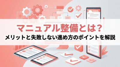 マニュアル整備とは？メリットと失敗しない進め方のポイントを解説