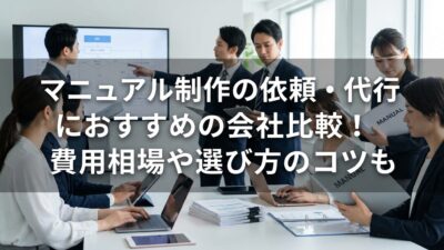 マニュアル制作の依頼・代行におすすめの会社比較！費用相場や選び方のコツも