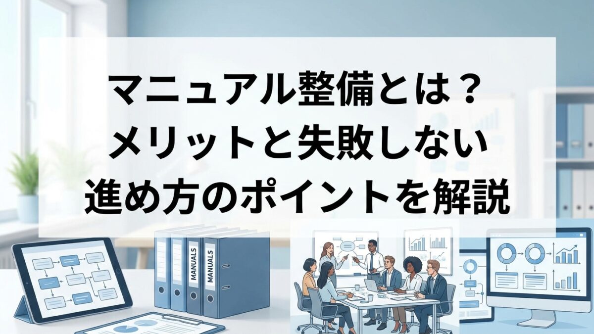 マニュアル整備とは？メリットと失敗しない進め方のポイントを解説