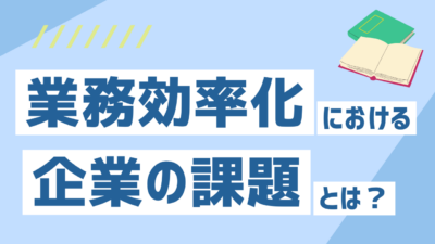 業務効率化における企業の課題とは？よくある原因と解決の考え方をわかりやすく解説