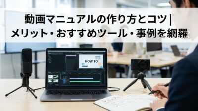 動画マニュアルの作り方とコツ｜メリット・おすすめツール・事例を網羅