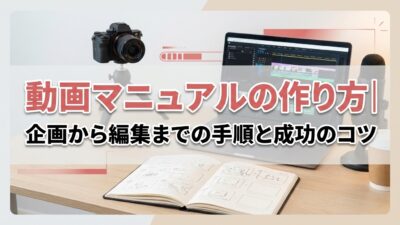 動画マニュアルの作り方｜企画から編集までの手順と成功のコツ