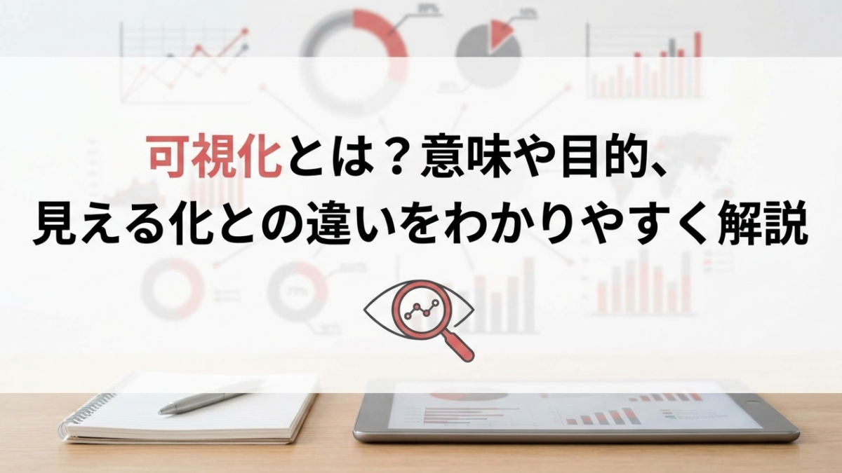 可視化とは？意味や目的、見える化との違いをわかりやすく解説