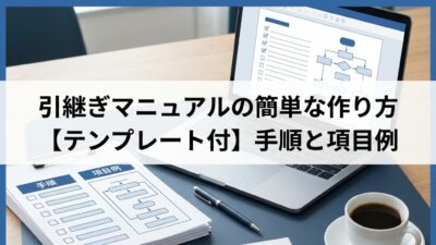 引継ぎマニュアルの簡単な作り方【テンプレート付】手順と項目例