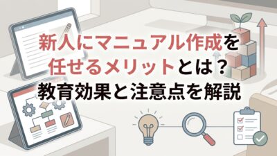新人にマニュアル作成を任せるメリットとは？教育効果と注意点を解説