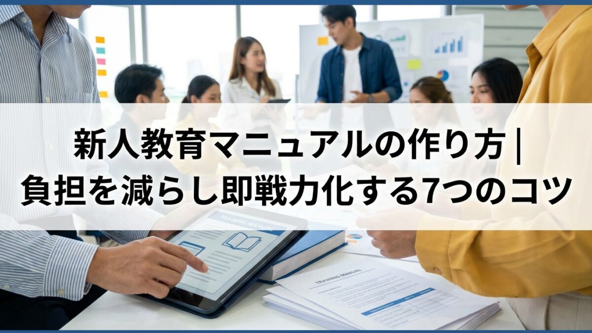 新人教育マニュアルの作り方｜負担を減らし即戦力化する7つのコツ