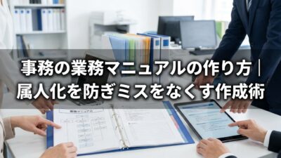 事務の業務マニュアルの作り方｜属人化を防ぎミスをなくす作成術