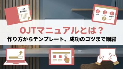 OJTマニュアルとは？作り方からテンプレート、成功のコツまで網羅