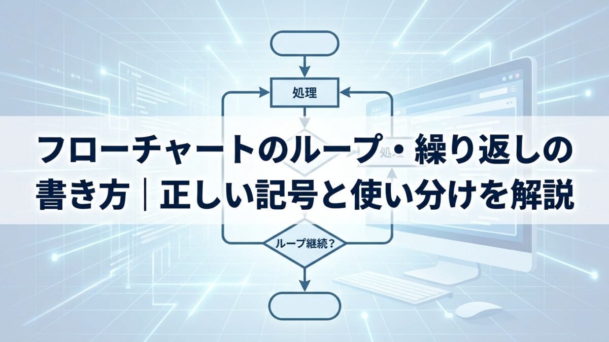 フローチャートのループ・繰り返しの書き方｜正しい記号と使い分けを解説
