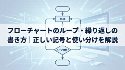 フローチャートのループ・繰り返しの書き方｜正しい記号と使い分けを解説