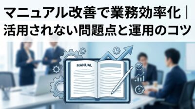 マニュアル改善で業務効率化｜活用されない問題点と運用のコツ