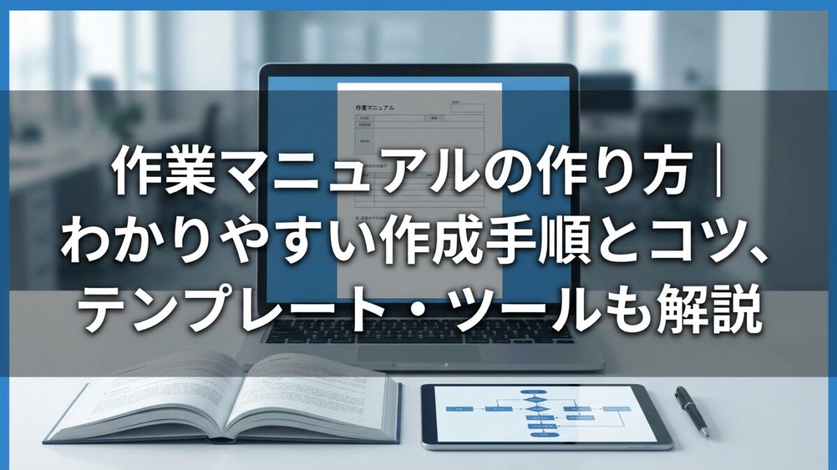 作業マニュアルの作り方｜わかりやすい作成手順とコツ、テンプレート・ツールも解説