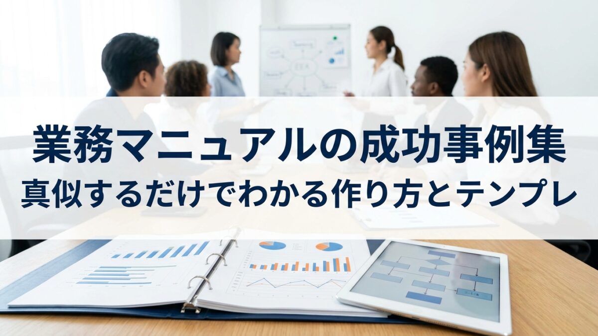 業務マニュアルの成功事例集｜真似するだけでわかる作り方とテンプレ